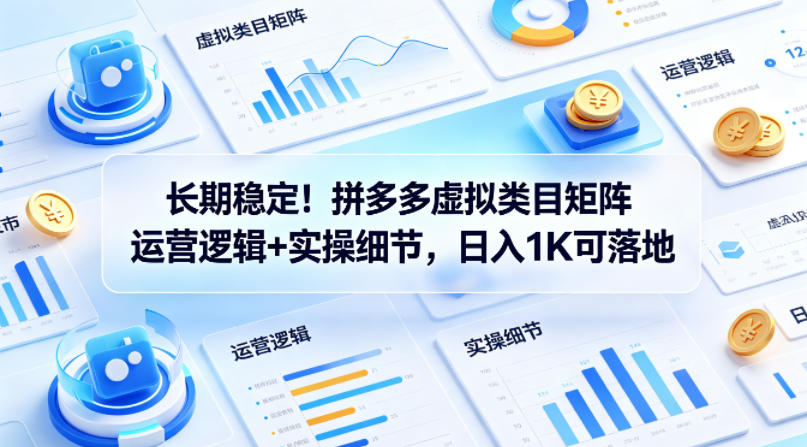 长期稳定！拼多多虚拟类目矩阵运营逻辑+实操细节，日入1K可落地【揭秘】-优创云