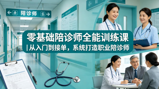 零基础陪诊师全能训练课｜从入门到接单，系统打造职业陪诊师-优创云