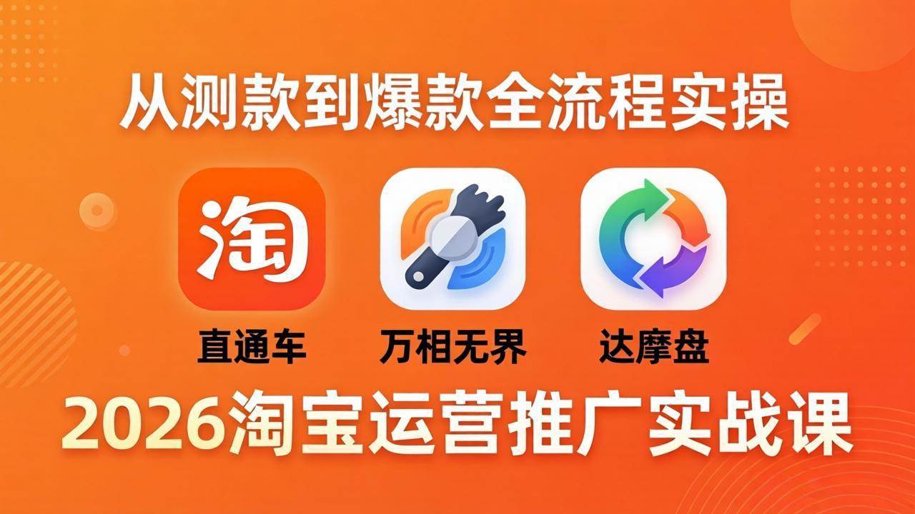 （18126期）2026淘宝运营推广实战课-更新4月20：直通车 + 万相无界 + 达摩盘，从测款到爆款全流程实操-优创云