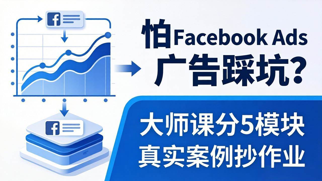 （18174期）怕 Facebook Ads 广告踩坑？大师课分 5 模块教你做广告、搞扩量，还带真实案例抄作业！-优创云