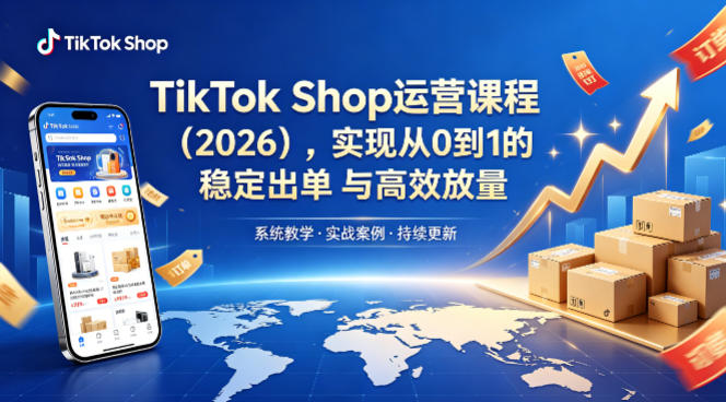 TikTok Shop运营课程（2026），实现从0到1的稳定出单与高效放量-优创云