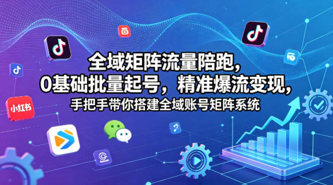 全域矩阵流量陪跑，0基础批量起号，精准爆流变现，手把手带你搭建全域账号矩阵系统-优创云