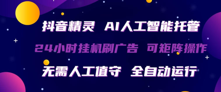 抖音精灵AI人工智能托管，24小时全自动刷广告，无需人工值守，可矩阵操作【揭秘】-优创云