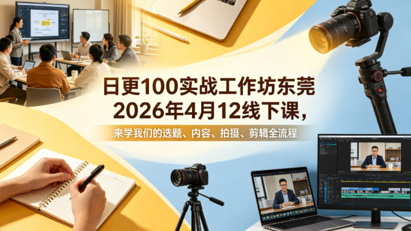 日更100实条‬战工作坊东莞2026年4月12线下课，来学我们的选题、内容、拍摄、剪辑全流程-优创云