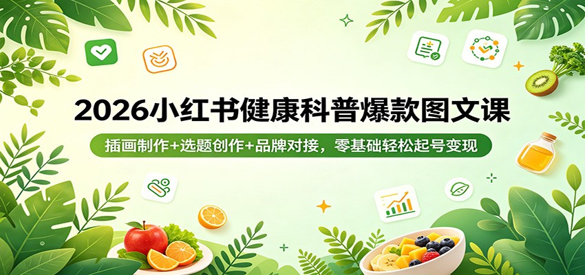 2026小红书健康科普爆款图文课：插画制作+选题创作+品牌对接，零基础轻松起号变现-优创云