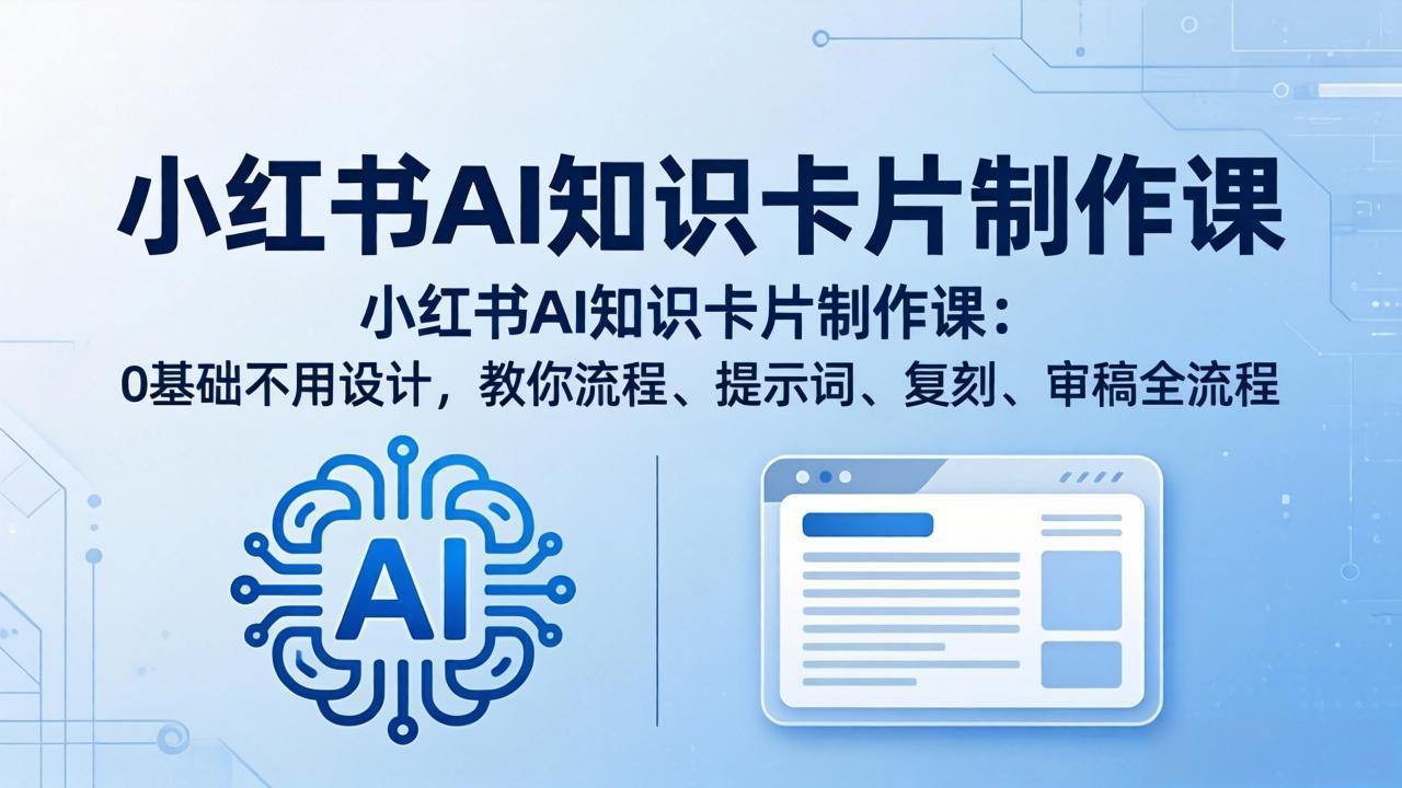 小红书AI知识卡片制作课：0基础不用设计，教你流程、提示词、复刻、审稿全流程-优创云