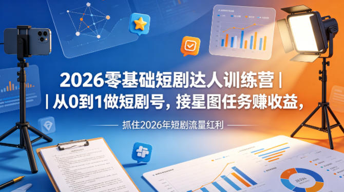 2026零基础短剧达人训练营｜从0到1做短剧号，接星图任务賺收益，抓住2026年短剧流量红利-优创云