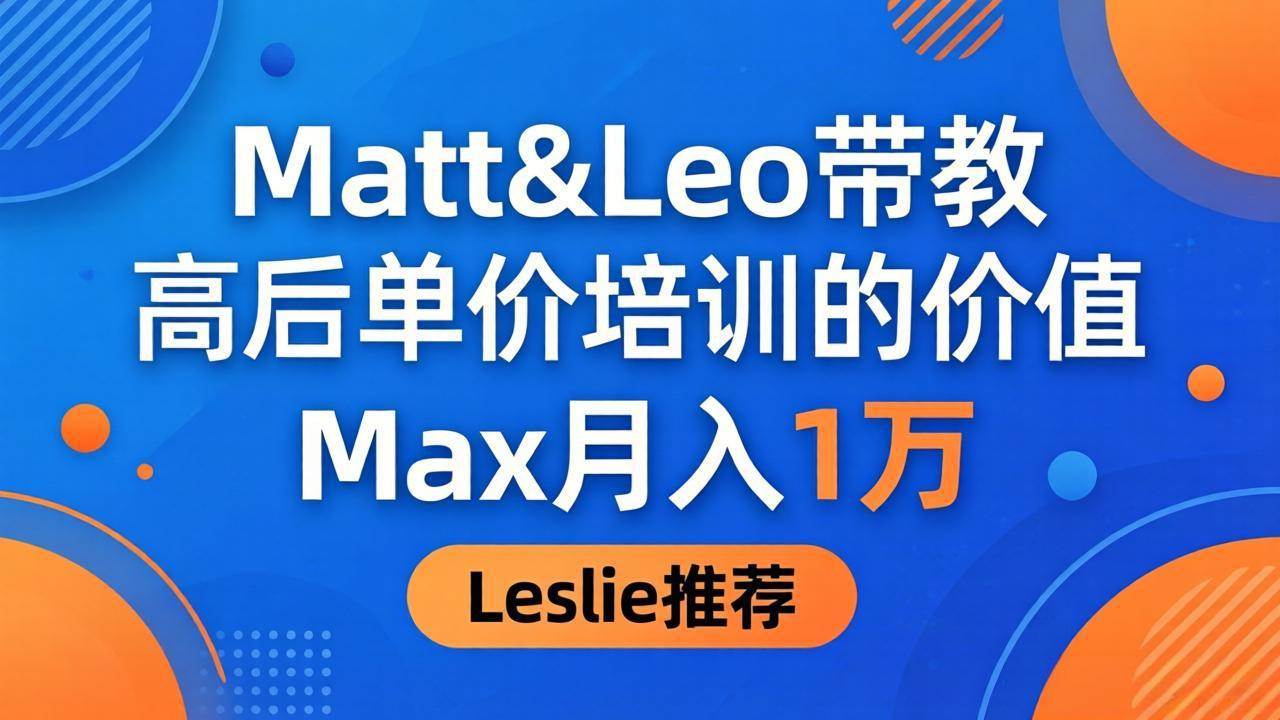 （18161期）为啥都夸这高客单价培训？Matt&Leo 带教，Max 月入 1 万、Leslie 说最值！-优创云