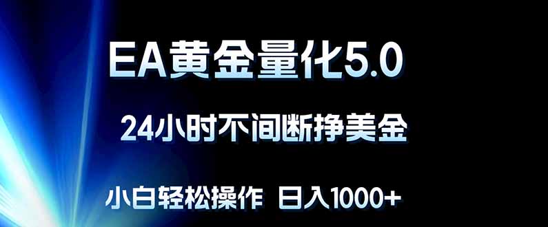 EA黄金量化5.0，24小时不间断挣美金，小白轻松上手，日入1000+-优创云