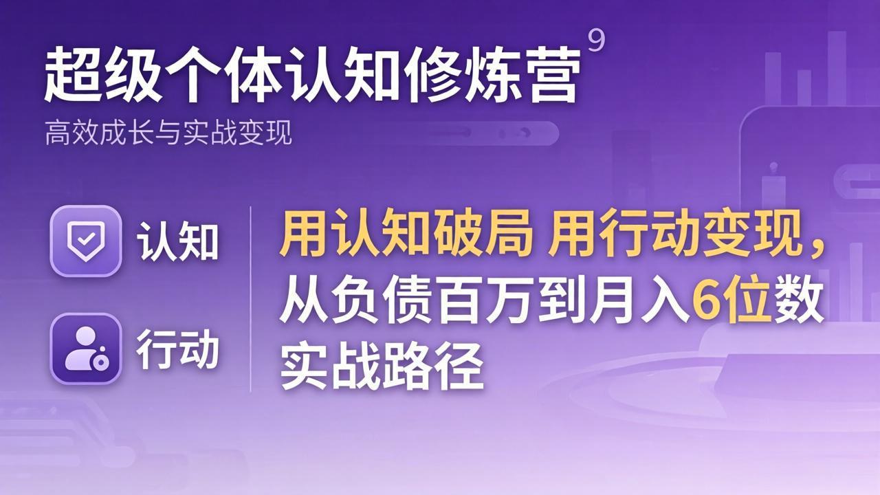 超级个体认知修炼营：用认知破局用行动变现，从负债百万到月入6位数实战路径-优创云