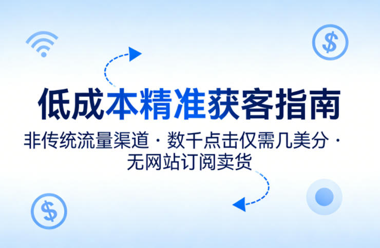 低成本精准获客指南，用非传统流量渠道，实现数千点击仅需几美分，不用网站也能搞订阅卖货-优创云