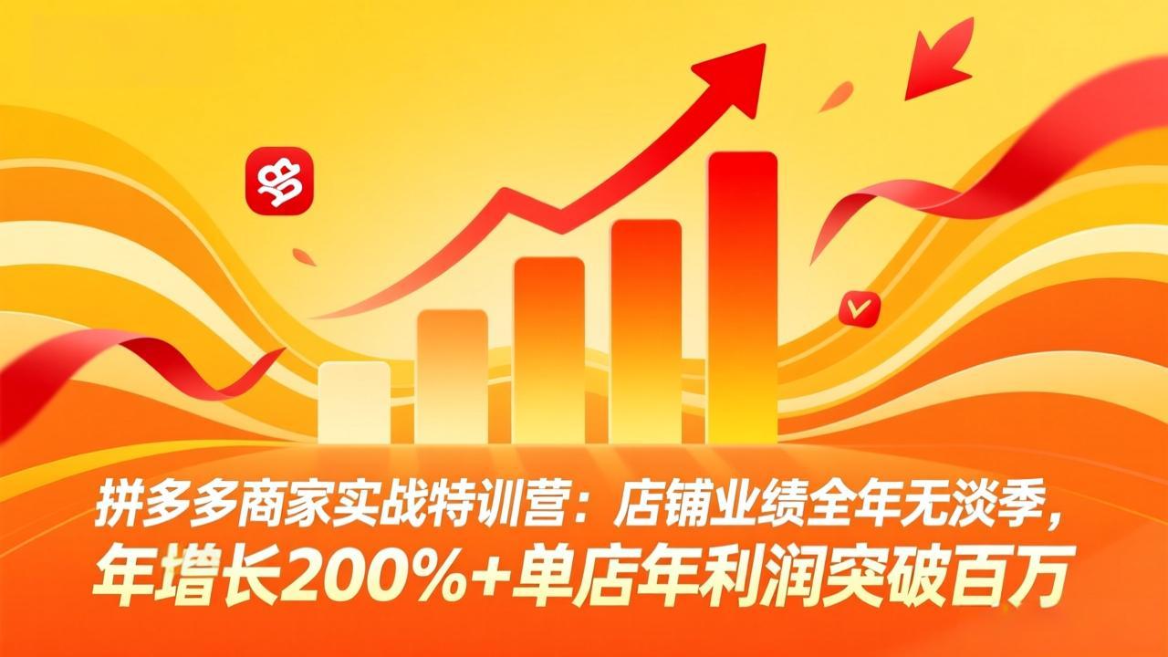 拼多多商家实战特训营：店铺业绩全年无淡季，年增长200%+单店年利润突破百万(26年4月2日更新-优创云
