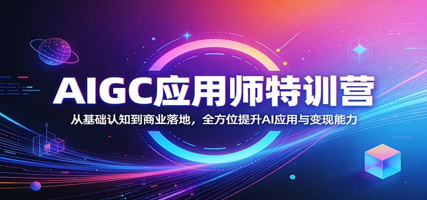 AIGC应用师特训营：从基础认知到商业落地，全方位提升AI应用与变现能力-优创云