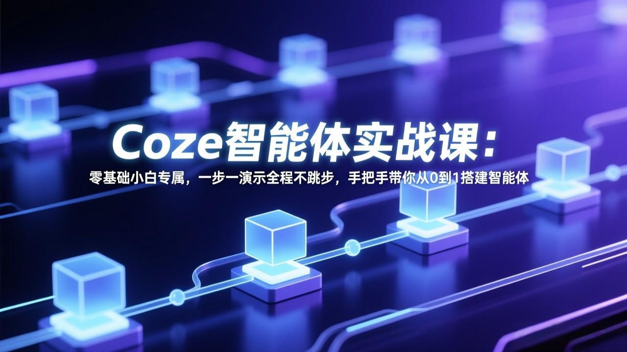 Coze智能体实战课：零基础小白专属，一步一演示全程不跳步，手把手带你从0到1搭建智能体-优创云
