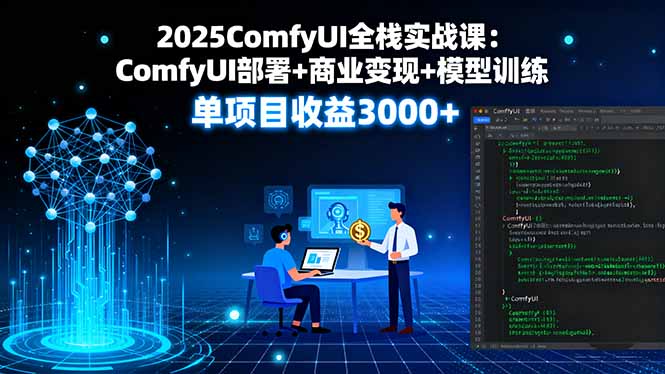 2025ComfyUI全栈实战课：ComfyUI部署+商业变现+模型训练，单项目收益3000+-优创云