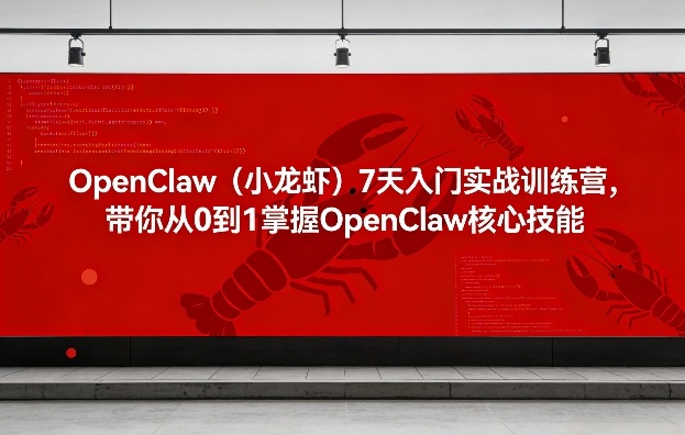 OpenClaw(小龙虾)7天入门实战训练营，带你从0到1掌握OpenClaw核心技能-优创云