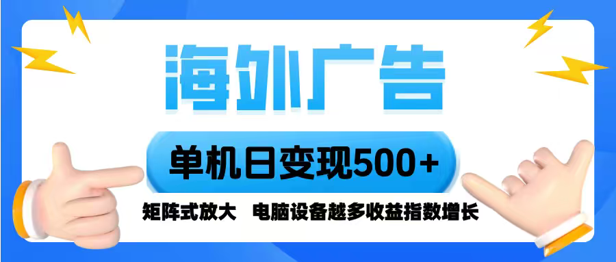 海外广告 单机单日变现500+ 脚本全自动操作，设备越多，收益翻倍，小白…-优创云