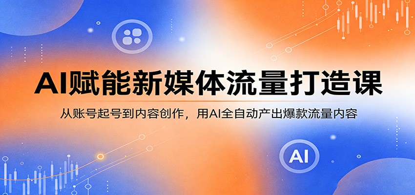 AI赋能新媒体流量打造课：从账号起号到内容创作，用AI全自动产出爆款流量内容-优创云