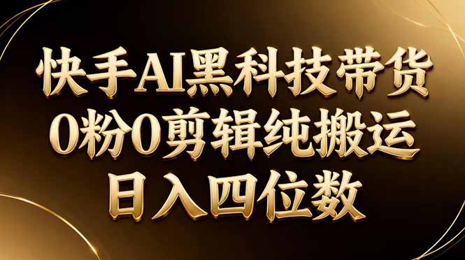 26年最新快手AI黑科技带货，0粉0剪辑，纯搬运，日入四位数-优创云