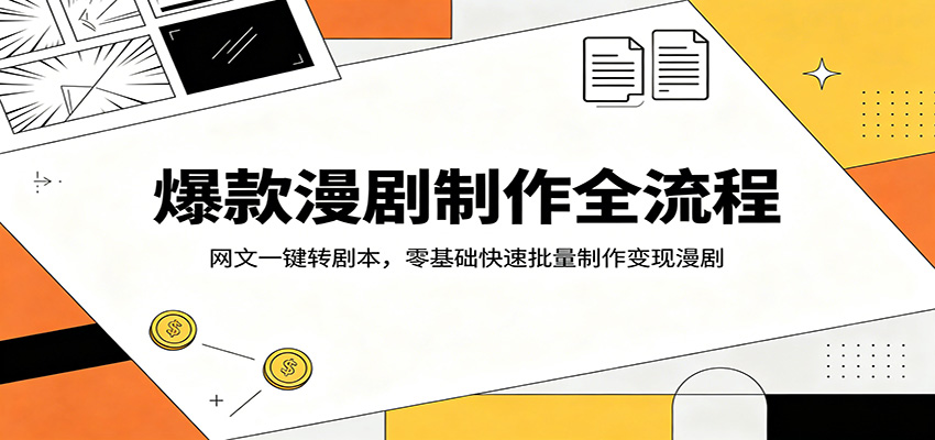 爆款漫剧制作全流程：网文一键转剧本，零基础快速批量制作变现漫剧-优创云