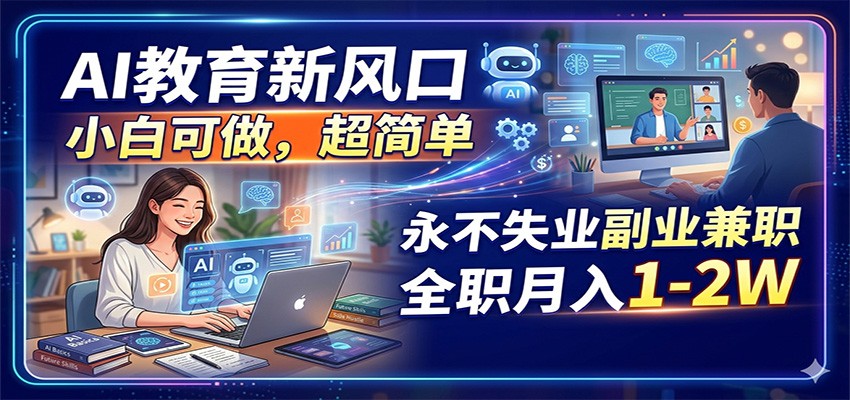AI教育新风口，小白可做，超简单，永不失业副业兼职 全职月入1-2W-优创云