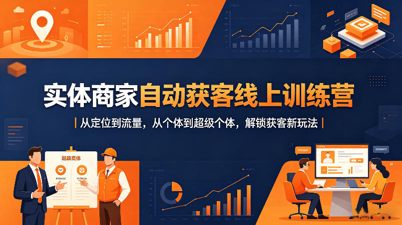实体商家自动获客线上训练营｜从定位到流量，从个体到超级个体，解锁获客新玩法-优创云