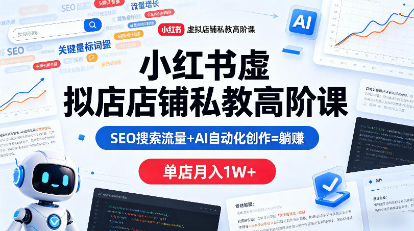 小红书虚拟店铺私教高阶课，SEO搜索流量+AI自动化创作=躺賺，单店月入1W+-优创云