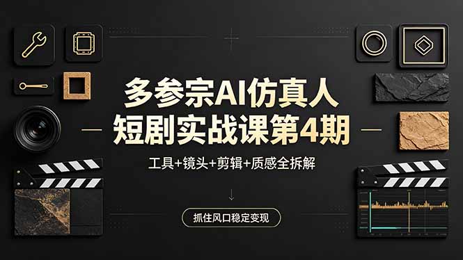 多参宗AI仿真人短剧实战课第4期，工具+镜头+剪辑+质感全拆解，抓住风口稳定变现-优创云
