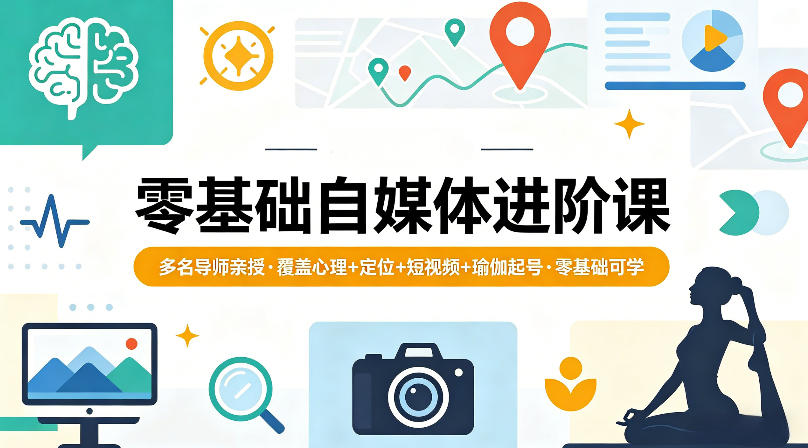零基础自媒体进阶课，多名导师亲授，覆盖心理+定位+短视频+瑜伽起号，零基础可学-优创云