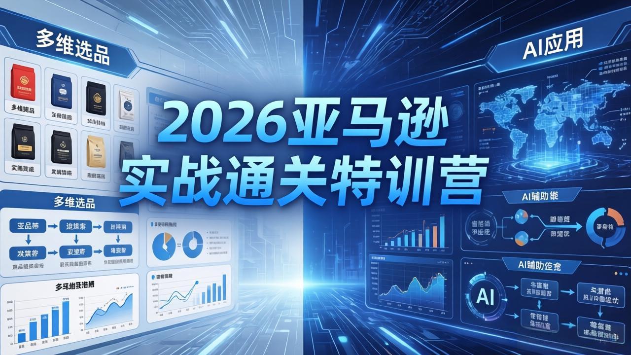2026亚马逊实战通关特训营-26年4月30更新，多维选品+渐进式打法+AI应用，从0到1打造盈利店铺-优创云