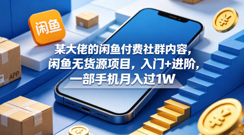 某大佬的闲鱼付费社群内容，闲鱼无货源项目，入门+进阶，一部手机月入过1W-优创云