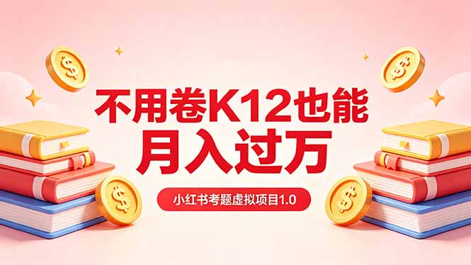 黄岛主小红书考题虚拟项目1.0：不用卷K12也能月入过万(价值2988的课程-优创云