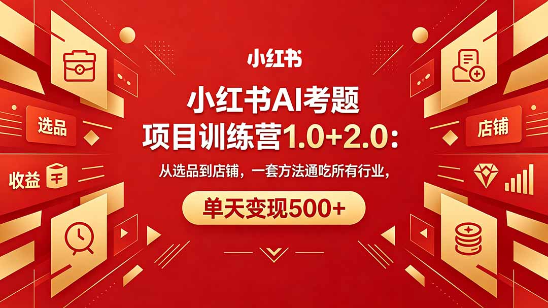黄岛主小红书AI考题项目训练营1.0+2.0：从选品到店铺，一套方法通吃所有行业，单天变现500+-优创云
