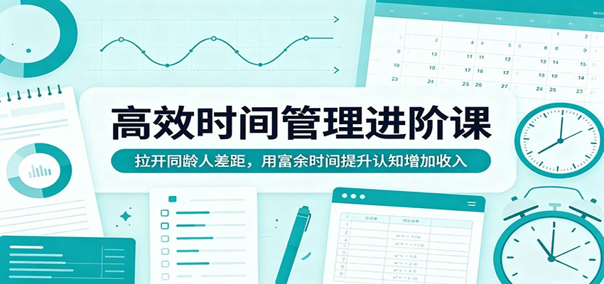高效时间管理进阶课：拉开同龄人差距，用富余时间提升认知增加收入-优创云