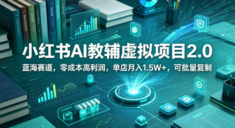 小红书AI教辅虚拟项目2.0，蓝海赛道，零成本高利润，单店月入1.5W+，可批量复制-优创云