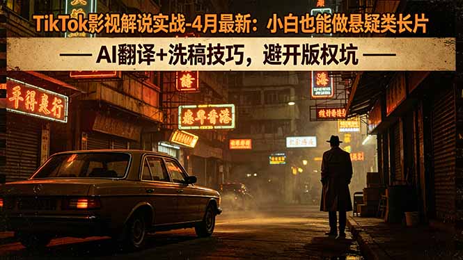 TikTok影视解说实战-4月最新：小白也能做悬疑类长片，AI翻译+洗稿技巧，避开版权坑-优创云