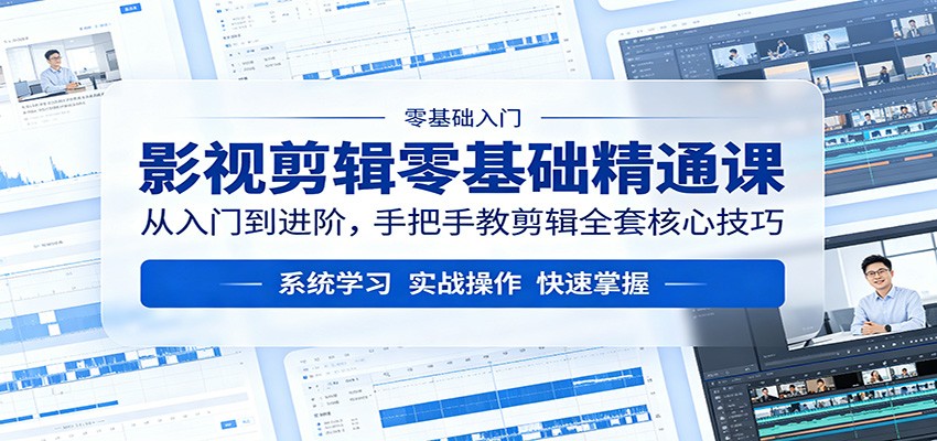 影视剪辑零基础精通课：从入门到进阶，手把手教剪辑全套核心技巧-优创云